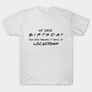 My 2020 Birthday - The One Where It Was In Lockdown (black font) T-Shirt